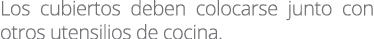 Los cubiertos deben colocarse junto con otros utensilios de cocina.