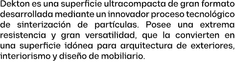 Dekton es una superficie ultracompacta de gran formato desarrollada mediante un innovador proceso tecnol gico de sint...