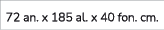 72 an. x 185 al. x 40 fon. cm.