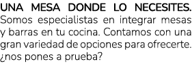 Una mesa donde lo necesites. Somos especialistas en integrar mesas y barras en tu cocina. Contamos con una gran varie...