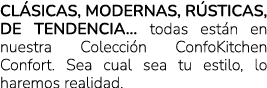Cl sicas, modernas, r sticas, de tendencia… todas est n en nuestra Colecci n ConfoKitchen Confort. Sea cual sea tu es...