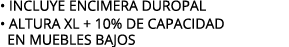 • INCLUYE ENCIMERA DUROPAL • ALTURA XL + 10% DE CAPACIDAD EN MUEBLES BAJOS
