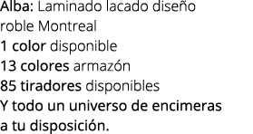 Alba: Laminado lacado dise o roble Montreal 1 color disponible 13 colores armaz n 85 tiradores disponibles Y todo un ...