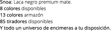 Snoa: Laca negro premium mate. 8 colores disponibles 13 colores armaz n 85 tiradores disponibles Y todo un universo d...