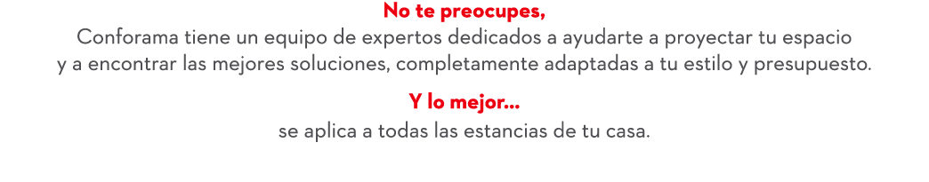 No te preocupes, Conforama tiene un equipo de expertos dedicados a ayudarte a proyectar tu espacio y a encontrar las ...