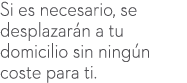 Si es necesario, se desplazar n a tu domicilio sin ning n coste para ti.