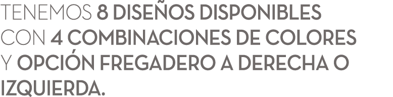 Tenemos 8 dise os disponibles con 4 combinaciones de colores y Opci n Fregadero a Derecha o Izquierda. 
