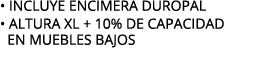 • INCLUYE ENCIMERA DUROPAL • ALTURA XL + 10% DE CAPACIDAD EN MUEBLES BAJOS