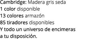 Cambridge: Madera gris seda 1 color disponible 13 colores armaz n 85 tiradores disponibles Y todo un universo de enci...