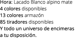 Hora: Lacado Blanco alpino mate 4 colores disponibles 13 colores armaz n 85 tiradores disponibles Y todo un universo ...