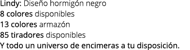 Lindy: Dise o hormig n negro 8 colores disponibles 13 colores armaz n 85 tiradores disponibles Y todo un universo de ...
