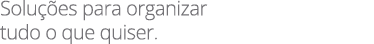 Solu es para organizar tudo o que quiser.