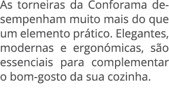 As torneiras da Conforama desempenham muito mais do que um elemento pr tico. Elegantes, modernas e ergon micas, s o e...