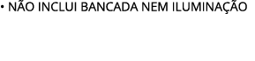 • N O INCLUI BANCADA NEM ILUMINA O