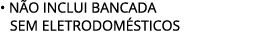 • N O INCLUI BANCADA SEM ELETRODOM STICOS