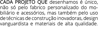 CADA PROJETO QUE desenhamos   nico, n o s  pelo fabrico personalizado do mobili rio e acess rios, mas tamb m pelo us...