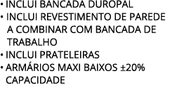 • INCLUI BANCADA DUROPAL • INCLUI revestimento de parede a combinar com BANCADA DE TRABALHO • INCLUI PRATELEIRAS • AR...