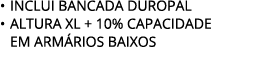 • INCLUI BANCADA DUROPAL • ALTURA XL + 10% CAPACIDADE EM ARM RIOS BAIXOS