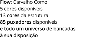 Flow: Carvalho Como 5 cores dispon veis 13 cores da estrutura 85 puxadores dispon veis e todo um universo de bancadas...