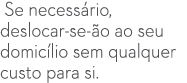  Se necess rio, deslocar se ão ao seu domic lio sem qualquer custo para si.