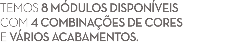 Temos 8 M dulos dispon veis com 4 combina es de cores e v rios acabamentos. 