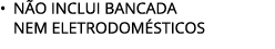 • N O INCLUI BANCADA nem eletrodom sticos