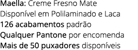 Maella: Creme Fresno Mate Dispon vel em Polilaminado e Laca 126 acabamentos padr o Qualquer Pantone por encomenda Mai...