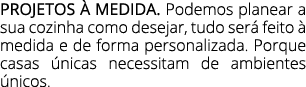 PROJETOS  MEDIDA. Podemos planear a sua cozinha como desejar, tudo ser  feito   medida e de forma personalizada. Por...