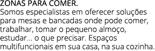 ZONAS PARA COMER. Somos especialistas em oferecer solu es para mesas e bancadas onde pode comer, trabalhar, tomar o ...