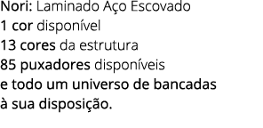 Nori: Laminado A o Escovado 1 cor dispon vel 13 cores da estrutura 85 puxadores dispon veis e todo um universo de ban...