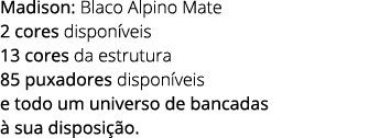 Madison: Blaco Alpino Mate 2 cores dispon veis 13 cores da estrutura 85 puxadores dispon veis e todo um universo de b...