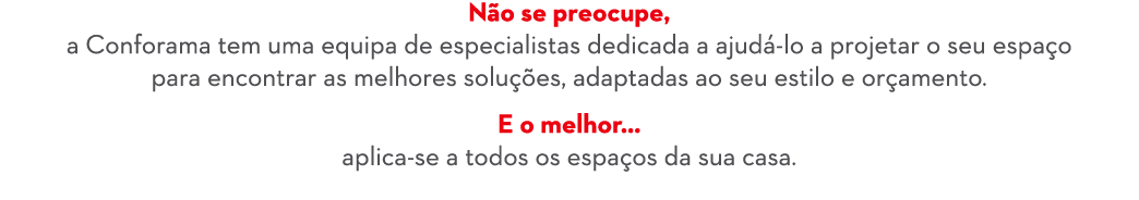 N o se preocupe, a Conforama tem uma equipa de especialistas dedicada a ajud lo a projetar o seu espa o para encontr...