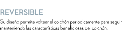  Reversible Su dise o permite voltear el colch n peri dicamente para seguir manteniendo las caracter sticas beneficio...