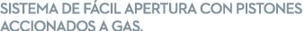 SISTEMA DE F CIL APERTURA CON PISTONES ACCIONADOS A GAS.