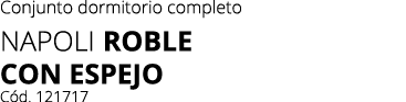 Conjunto dormitorio completo Napoli ROBLE con espejo C d. 121717