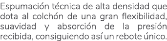 Espumaci n t cnica de alta densidad que dota al colch n de una gran flexibilidad, suavidad y absorci n de la presi n ...