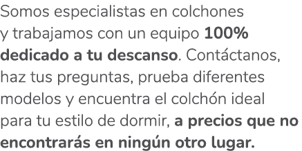 Somos especialistas en colchones y trabajamos con un equipo 100% dedicado a tu descanso. Cont ctanos, haz tus pregunt...