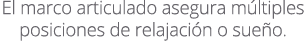 El marco articulado asegura m ltiples posiciones de relajaci n o sue o.