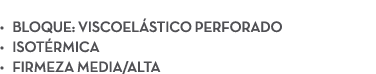  • Bloque: Viscoel stico perforado • Isot rmica • Firmeza media/alta
