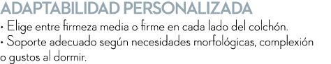 Adaptabilidad personalizada • Elige entre firmeza media o firme en cada lado del colch n. • Soporte adecuado seg n ne...