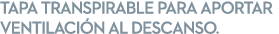 TAPA TRANSPIRABLE PARA APORTAR VENTILACI N AL DESCANSO.