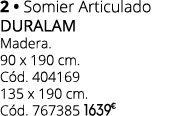 2 • Somier Articulado duralam Madera. 90 x 190 cm. C d. 404169 135 x 190 cm. C d. 767385 1639 € 000 0