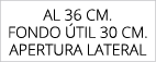 aL 36 cm. FONDO TIL 30 cm. APERTURA LATERAL