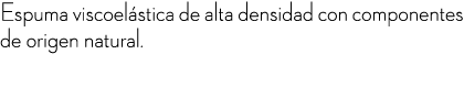 Espuma viscoel stica de alta densidad con componentes de origen natural. 