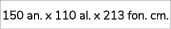 150 an. x 110 al. x 213 fon. cm.
