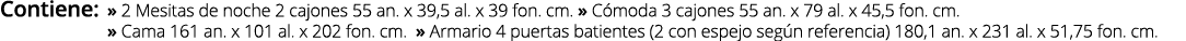 Contiene: » 2 Mesitas de noche 2 cajones 55 an. x 39,5 al. x 39 fon. cm. » C moda 3 cajones 55 an. x 79 al. x 45,5 fo...
