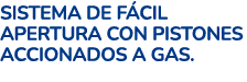 SISTEMA DE F CIL APERTURA CON PISTONES ACCIONADOS A GAS.