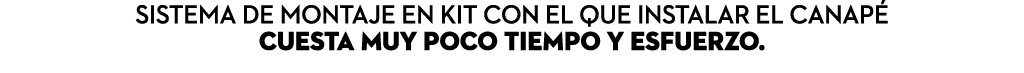 Sistema de montaje en KIT con el que instalar el canap cuesta muy poco tiempo y esfuerzo.
