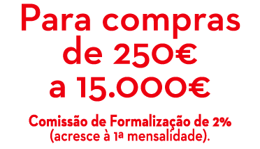Para compras de 250€ a 15.000€ Comiss o de Formaliza o de 2% (acresce   1ª mensalidade). 