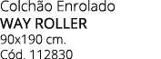 Colch o Enrolado way roller 90x190 cm. C d. 112830